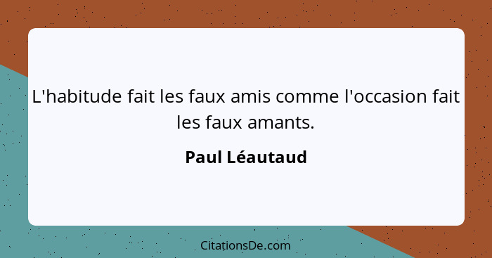 L'habitude fait les faux amis comme l'occasion fait les faux amants.... - Paul Léautaud