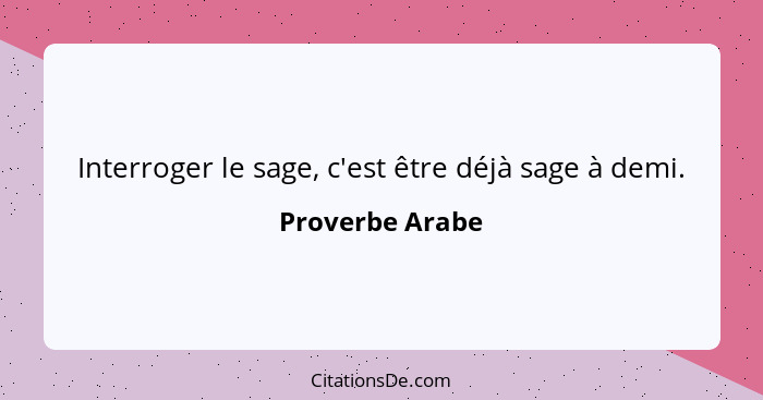 Interroger le sage, c'est être déjà sage à demi.... - Proverbe Arabe