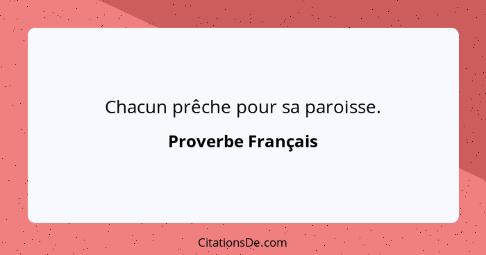 Chacun prêche pour sa paroisse.... - Proverbe Français