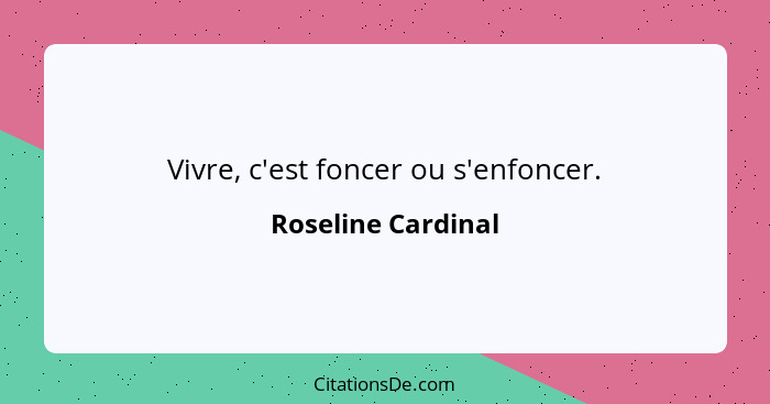 Vivre, c'est foncer ou s'enfoncer.... - Roseline Cardinal