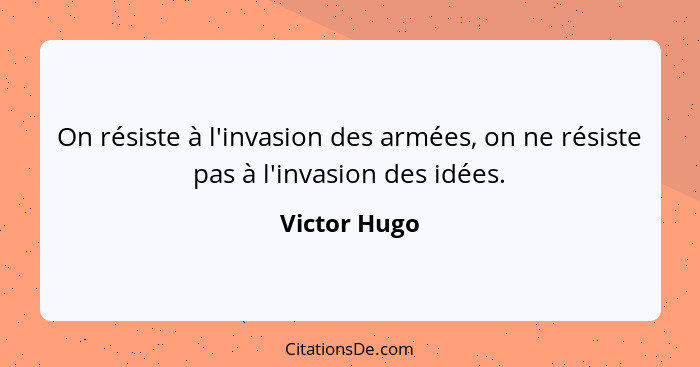 On résiste à l'invasion des armées, on ne résiste pas à l'invasion des idées.... - Victor Hugo