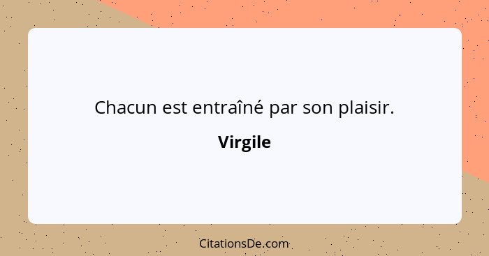 Chacun est entraîné par son plaisir.... - Virgile