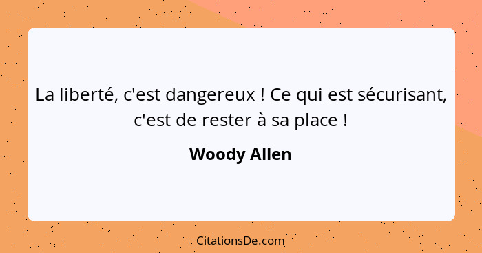 La liberté, c'est dangereux ! Ce qui est sécurisant, c'est de rester à sa place !... - Woody Allen