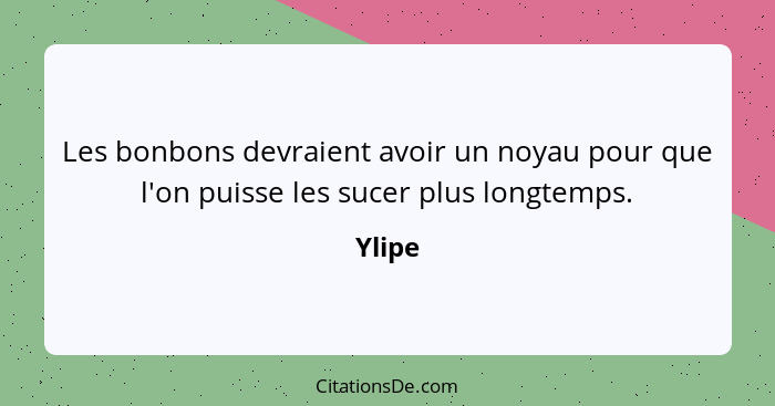 Les bonbons devraient avoir un noyau pour que l'on puisse les sucer plus longtemps.... - Ylipe