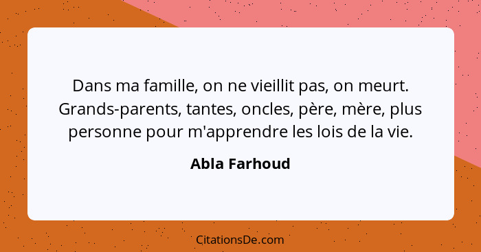 Dans ma famille, on ne vieillit pas, on meurt. Grands-parents, tantes, oncles, père, mère, plus personne pour m'apprendre les lois de l... - Abla Farhoud