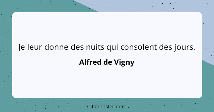 Je leur donne des nuits qui consolent des jours.... - Alfred de Vigny