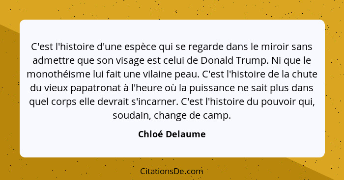 C'est l'histoire d'une espèce qui se regarde dans le miroir sans admettre que son visage est celui de Donald Trump. Ni que le monothéi... - Chloé Delaume