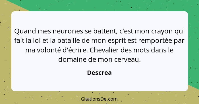 Quand mes neurones se battent, c'est mon crayon qui fait la loi et la bataille de mon esprit est remportée par ma volonté d'écrire. Chevalie... - Descrea