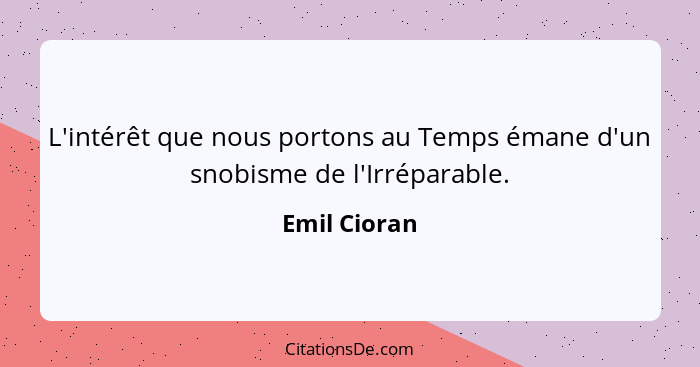 L'intérêt que nous portons au Temps émane d'un snobisme de l'Irréparable.... - Emil Cioran