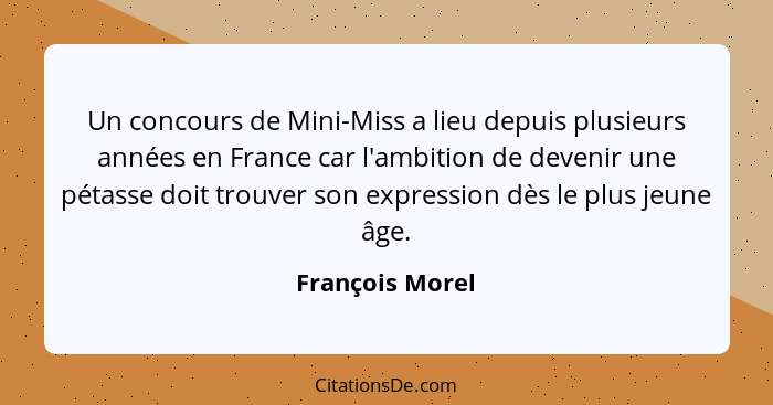 Un concours de Mini-Miss a lieu depuis plusieurs années en France car l'ambition de devenir une pétasse doit trouver son expression d... - François Morel