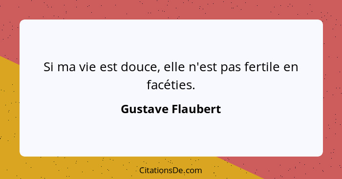 Si ma vie est douce, elle n'est pas fertile en facéties.... - Gustave Flaubert