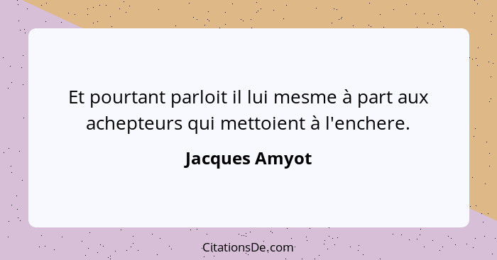 Et pourtant parloit il lui mesme à part aux achepteurs qui mettoient à l'enchere.... - Jacques Amyot