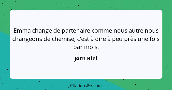 Emma change de partenaire comme nous autre nous changeons de chemise, c'est à dire à peu près une fois par mois.... - Jørn Riel