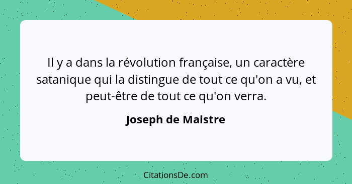 Il y a dans la révolution française, un caractère satanique qui la distingue de tout ce qu'on a vu, et peut-être de tout ce qu'on... - Joseph de Maistre