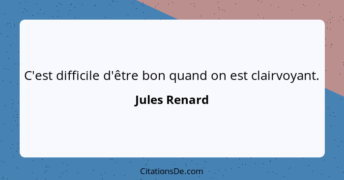 C'est difficile d'être bon quand on est clairvoyant.... - Jules Renard