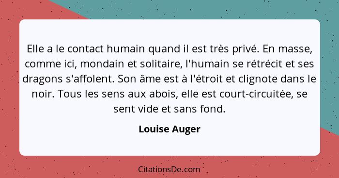 Elle a le contact humain quand il est très privé. En masse, comme ici, mondain et solitaire, l'humain se rétrécit et ses dragons s'affo... - Louise Auger