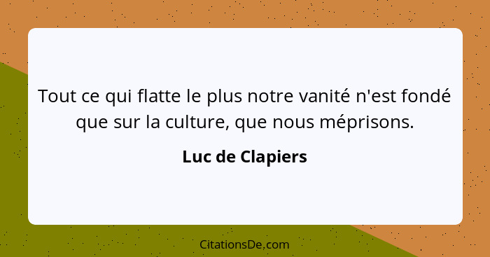 Tout ce qui flatte le plus notre vanité n'est fondé que sur la culture, que nous méprisons.... - Luc de Clapiers