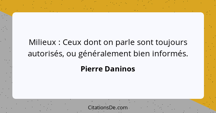 Milieux : Ceux dont on parle sont toujours autorisés, ou généralement bien informés.... - Pierre Daninos