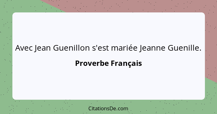 Avec Jean Guenillon s'est mariée Jeanne Guenille.... - Proverbe Français