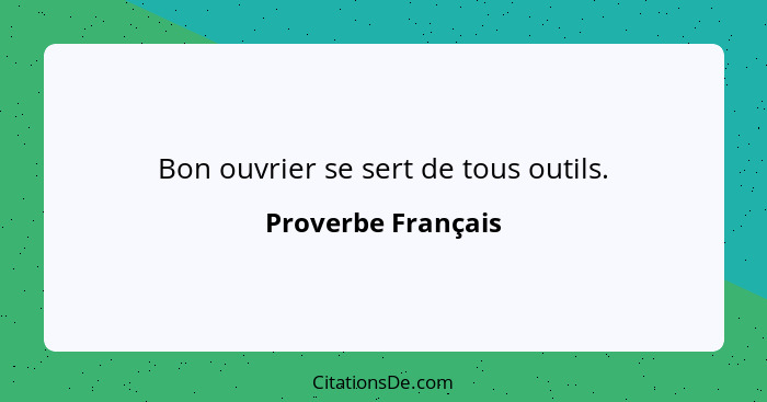 Bon ouvrier se sert de tous outils.... - Proverbe Français