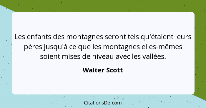 Les enfants des montagnes seront tels qu'étaient leurs pères jusqu'à ce que les montagnes elles-mêmes soient mises de niveau avec les v... - Walter Scott