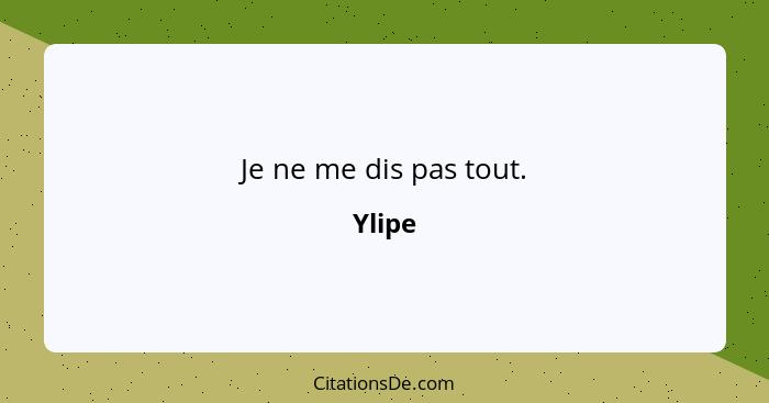 Je ne me dis pas tout.... - Ylipe