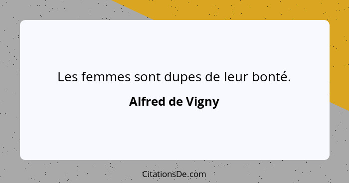 Les femmes sont dupes de leur bonté.... - Alfred de Vigny