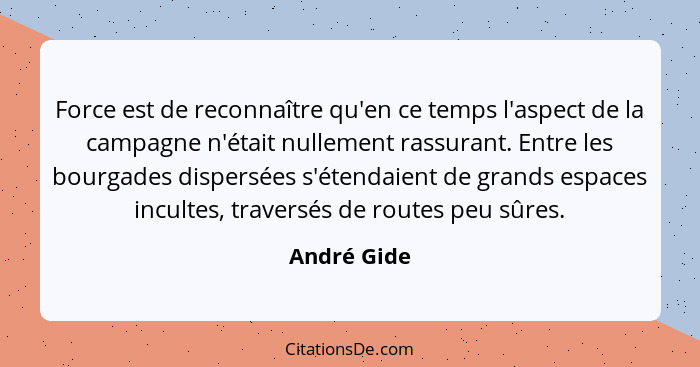 Force est de reconnaître qu'en ce temps l'aspect de la campagne n'était nullement rassurant. Entre les bourgades dispersées s'étendaient... - André Gide