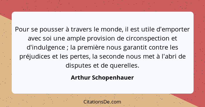 Pour se pousser à travers le monde, il est utile d'emporter avec soi une ample provision de circonspection et d'indulgence ... - Arthur Schopenhauer