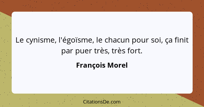 Le cynisme, l'égoïsme, le chacun pour soi, ça finit par puer très, très fort.... - François Morel