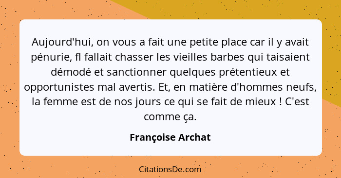 Aujourd'hui, on vous a fait une petite place car il y avait pénurie, fl fallait chasser les vieilles barbes qui taisaient démodé et... - Françoise Archat