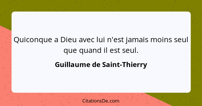 Quiconque a Dieu avec lui n'est jamais moins seul que quand il est seul.... - Guillaume de Saint-Thierry