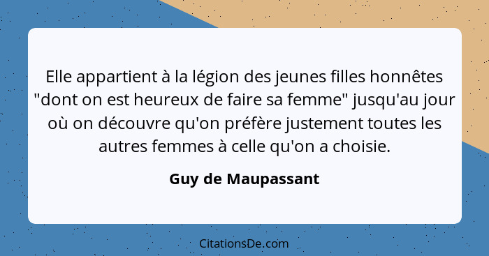 Elle appartient à la légion des jeunes filles honnêtes "dont on est heureux de faire sa femme" jusqu'au jour où on découvre qu'on... - Guy de Maupassant