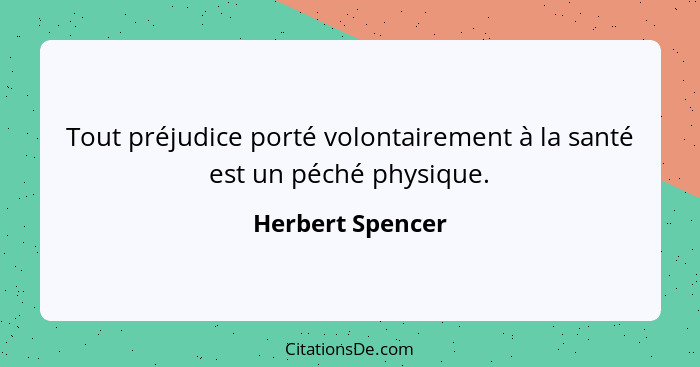 Tout préjudice porté volontairement à la santé est un péché physique.... - Herbert Spencer