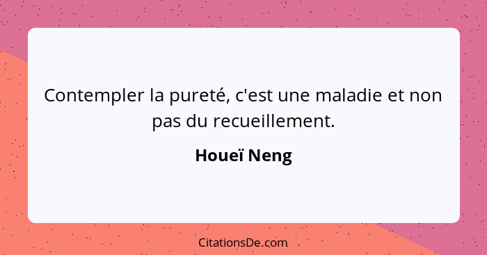 Contempler la pureté, c'est une maladie et non pas du recueillement.... - Houeï Neng