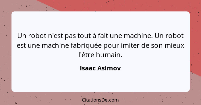 Un robot n'est pas tout à fait une machine. Un robot est une machine fabriquée pour imiter de son mieux l'être humain.... - Isaac Asimov