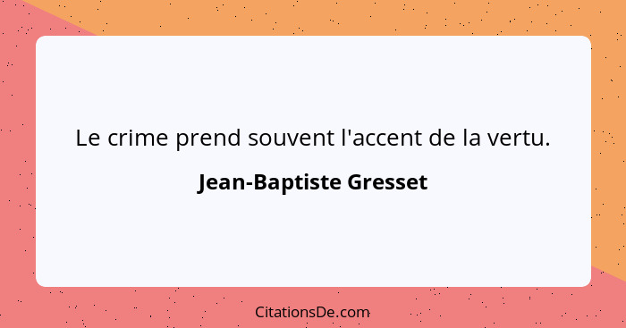 Le crime prend souvent l'accent de la vertu.... - Jean-Baptiste Gresset