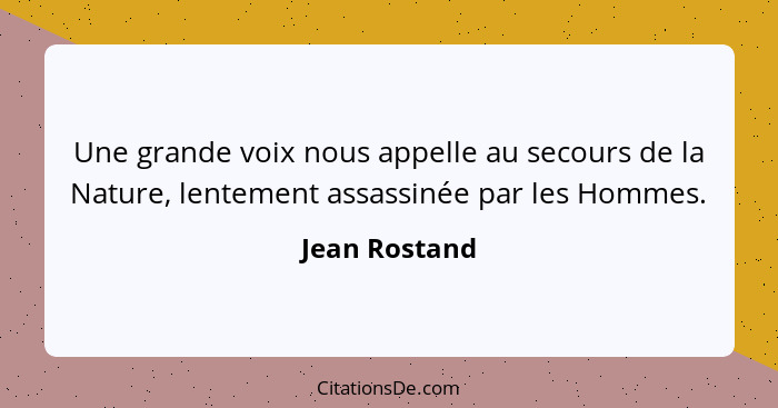 Une grande voix nous appelle au secours de la Nature, lentement assassinée par les Hommes.... - Jean Rostand