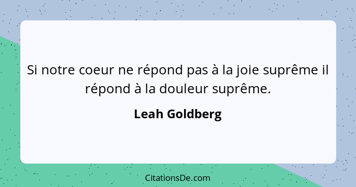 Si notre coeur ne répond pas à la joie suprême il répond à la douleur suprême.... - Leah Goldberg