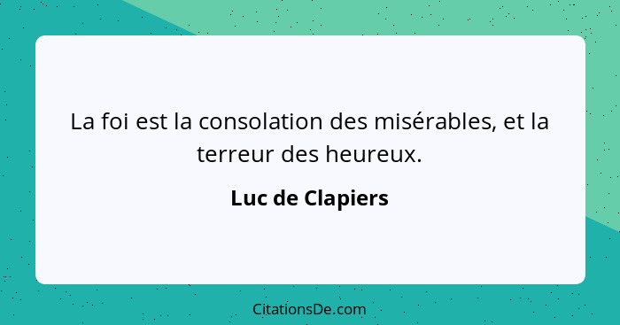 La foi est la consolation des misérables, et la terreur des heureux.... - Luc de Clapiers