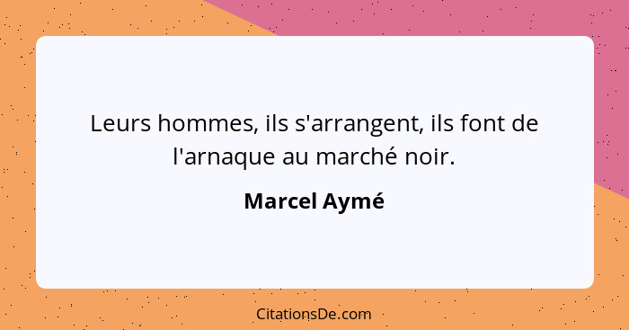 Leurs hommes, ils s'arrangent, ils font de l'arnaque au marché noir.... - Marcel Aymé