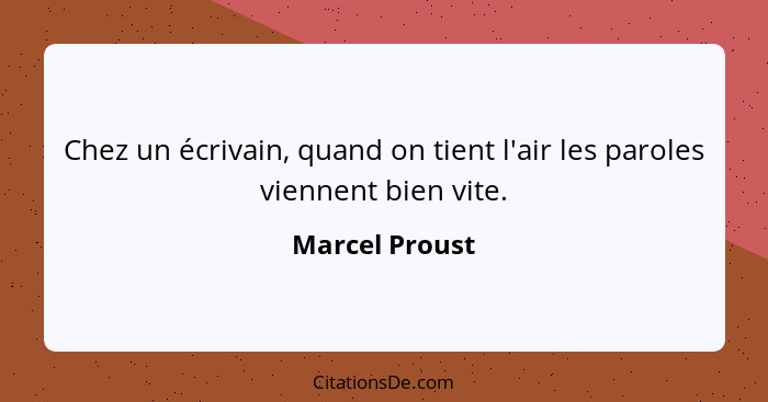 Chez un écrivain, quand on tient l'air les paroles viennent bien vite.... - Marcel Proust