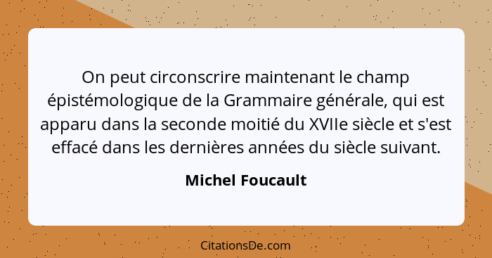 On peut circonscrire maintenant le champ épistémologique de la Grammaire générale, qui est apparu dans la seconde moitié du XVIIe si... - Michel Foucault