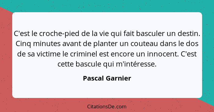 C'est le croche-pied de la vie qui fait basculer un destin. Cinq minutes avant de planter un couteau dans le dos de sa victime le cri... - Pascal Garnier