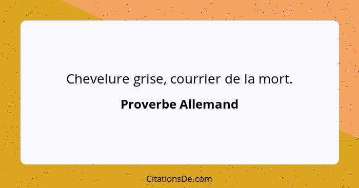 Chevelure grise, courrier de la mort.... - Proverbe Allemand