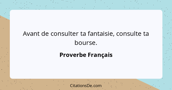 Avant de consulter ta fantaisie, consulte ta bourse.... - Proverbe Français