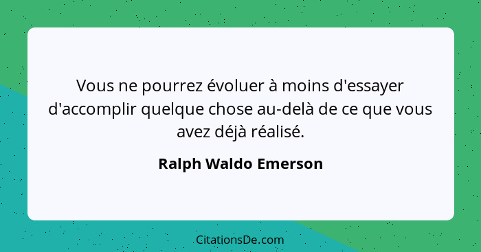 Vous ne pourrez évoluer à moins d'essayer d'accomplir quelque chose au-delà de ce que vous avez déjà réalisé.... - Ralph Waldo Emerson