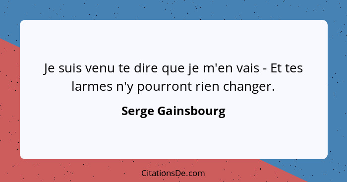 Je suis venu te dire que je m'en vais - Et tes larmes n'y pourront rien changer.... - Serge Gainsbourg