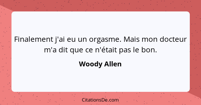 Finalement j'ai eu un orgasme. Mais mon docteur m'a dit que ce n'était pas le bon.... - Woody Allen