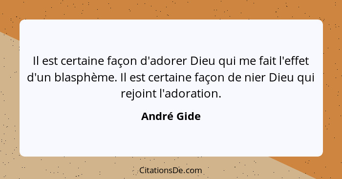 Il est certaine façon d'adorer Dieu qui me fait l'effet d'un blasphème. Il est certaine façon de nier Dieu qui rejoint l'adoration.... - André Gide